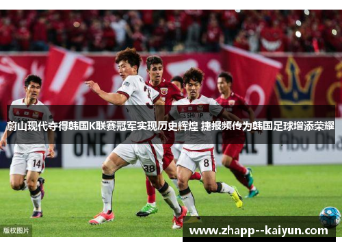 蔚山现代夺得韩国K联赛冠军实现历史辉煌 捷报频传为韩国足球增添荣耀