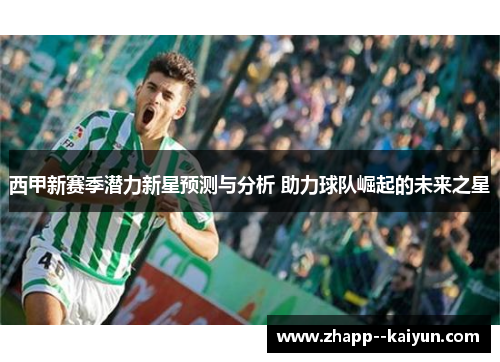 西甲新赛季潜力新星预测与分析 助力球队崛起的未来之星