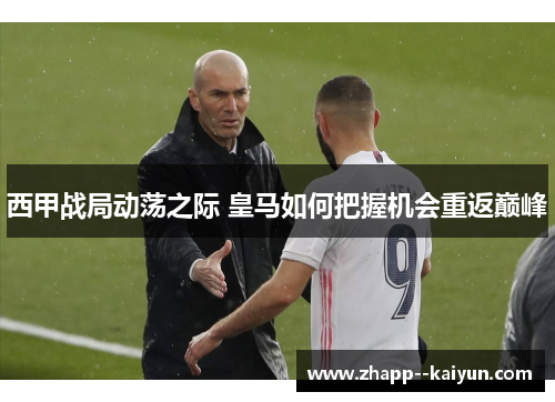 西甲战局动荡之际 皇马如何把握机会重返巅峰