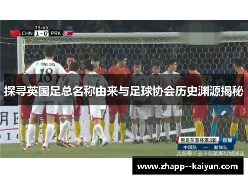 探寻英国足总名称由来与足球协会历史渊源揭秘