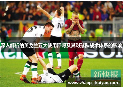 深入解析纳英戈兰五大使用障碍及其对球队战术体系的影响