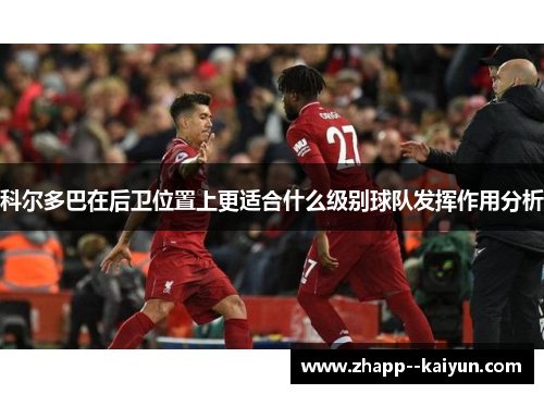 科尔多巴在后卫位置上更适合什么级别球队发挥作用分析