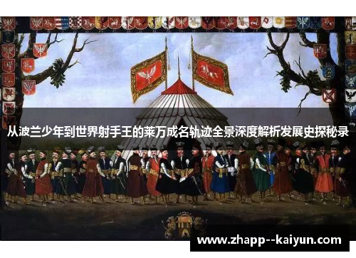 从波兰少年到世界射手王的莱万成名轨迹全景深度解析发展史探秘录