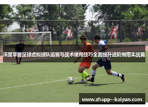 深度掌握足球虚拟球队运营与战术使用技巧全面提升进阶指南实战篇 深度掌握足球虚拟球队运营与战术使用技巧全面提升进阶指南实战篇