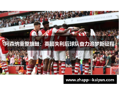 阿森纳重整旗鼓:英超失利后球队奋力追梦新征程 阿森纳重整旗鼓:英超失利后球队奋力追梦新征程