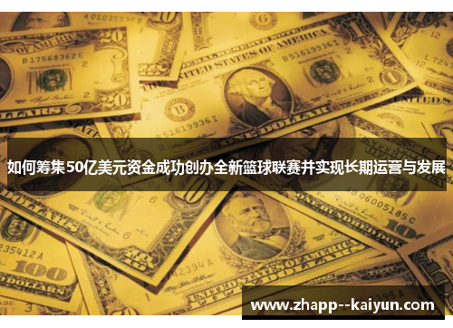 如何筹集50亿美元资金成功创办全新篮球联赛并实现长期运营与发展