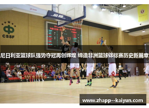 尼日利亚篮球队强势夺冠再创辉煌 缔造非洲篮球锦标赛历史新篇章