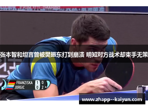 张本智和坦言曾被樊振东打到崩溃 明知对方战术却束手无策