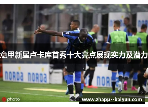 意甲新星卢卡库首秀十大亮点展现实力及潜力