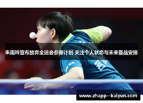 朱雨玲宣布放弃全运会参赛计划 关注个人状态与未来备战安排 朱雨玲宣布放弃全运会参赛计划 关注个人状态与未来备战安排