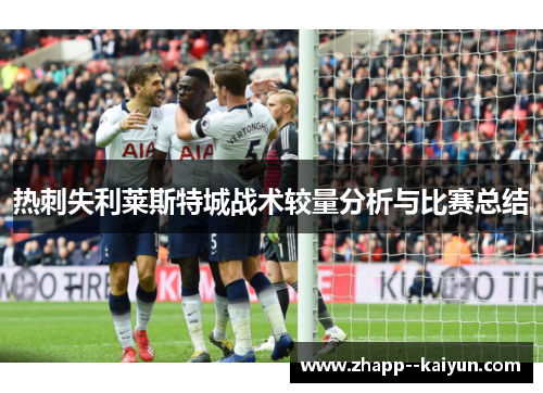 热刺失利莱斯特城战术较量分析与比赛总结