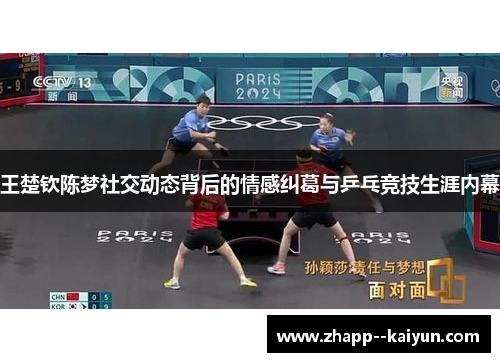王楚钦陈梦社交动态背后的情感纠葛与乒乓竞技生涯内幕 王楚钦陈梦社交动态背后的情感纠葛与乒乓竞技生涯内幕