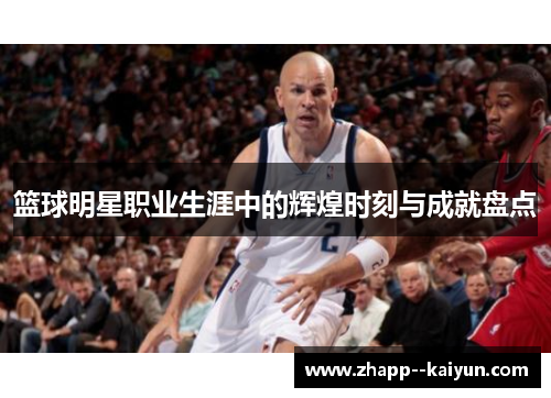 篮球明星职业生涯中的辉煌时刻与成就盘点 篮球明星职业生涯中的辉煌时刻与成就盘点