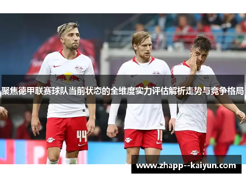 聚焦德甲联赛球队当前状态的全维度实力评估解析走势与竞争格局