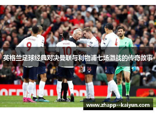 英格兰足球经典对决曼联与利物浦七场激战的传奇故事 英格兰足球经典对决曼联与利物浦七场激战的传奇故事