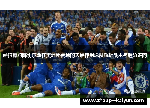 萨拉赫对阵切尔西在美洲杯赛场的关键作用深度解析战术与胜负走向