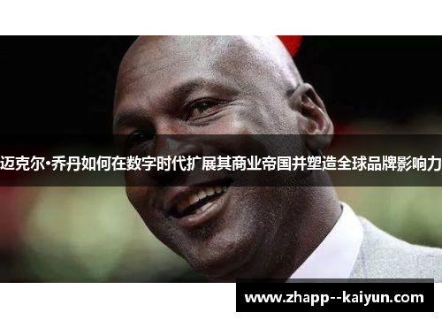 迈克尔·乔丹如何在数字时代扩展其商业帝国并塑造全球品牌影响力 迈克尔·乔丹如何在数字时代扩展其商业帝国并塑造全球品牌影响力