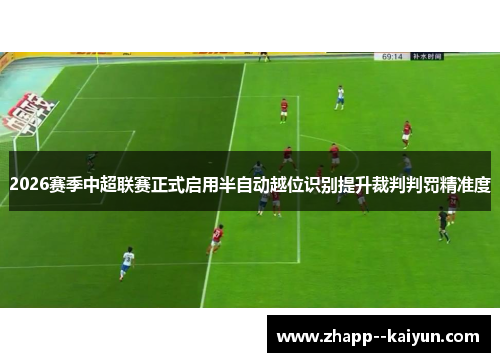 2026赛季中超联赛正式启用半自动越位识别提升裁判判罚精准度