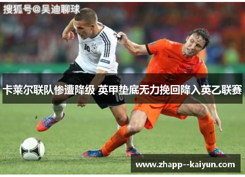 卡莱尔联队惨遭降级 英甲垫底无力挽回降入英乙联赛 卡莱尔联队惨遭降级 英甲垫底无力挽回降入英乙联赛