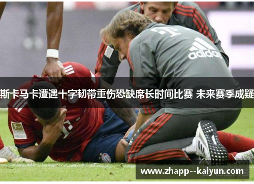 斯卡马卡遭遇十字韧带重伤恐缺席长时间比赛 未来赛季成疑