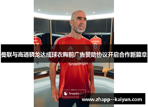 曼联与高通骁龙达成球衣胸前广告赞助协议开启合作新篇章