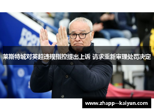 莱斯特城对英超违规指控提出上诉 请求重新审理处罚决定 莱斯特城对英超违规指控提出上诉 请求重新审理处罚决定