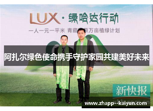 阿扎尔绿色使命携手守护家园共建美好未来