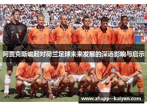 阿贾克斯崛起对荷兰足球未来发展的深远影响与启示
