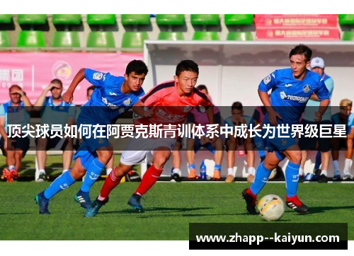 顶尖球员如何在阿贾克斯青训体系中成长为世界级巨星