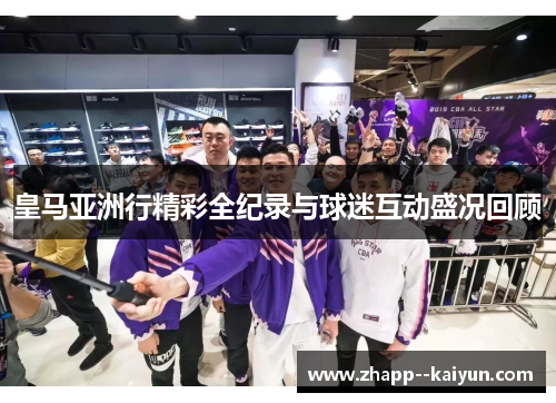 皇马亚洲行精彩全纪录与球迷互动盛况回顾 皇马亚洲行精彩全纪录与球迷互动盛况回顾
