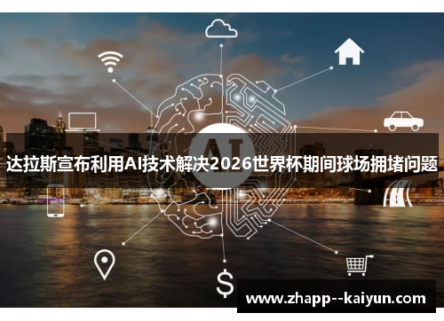 达拉斯宣布利用AI技术解决2026世界杯期间球场拥堵问题 达拉斯宣布利用AI技术解决2026世界杯期间球场拥堵问题