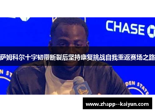 萨姆科尔十字韧带断裂后坚持康复挑战自我重返赛场之路 萨姆科尔十字韧带断裂后坚持康复挑战自我重返赛场之路