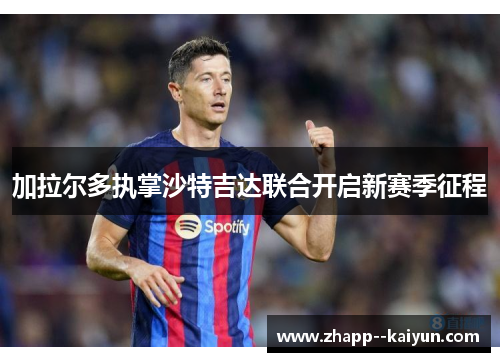 加拉尔多执掌沙特吉达联合开启新赛季征程 加拉尔多执掌沙特吉达联合开启新赛季征程