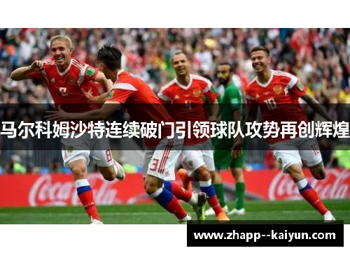 马尔科姆沙特连续破门引领球队攻势再创辉煌 马尔科姆沙特连续破门引领球队攻势再创辉煌