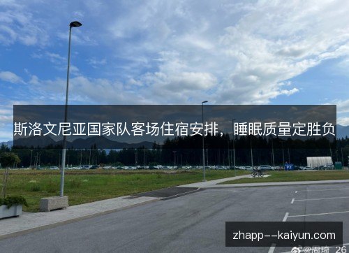 斯洛文尼亚国家队客场住宿安排,睡眠质量定胜负 斯洛文尼亚国家队客场住宿安排,睡眠质量定胜负