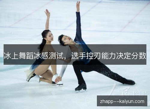 冰上舞蹈冰感测试,选手控刃能力决定分数 冰上舞蹈冰感测试,选手控刃能力决定分数