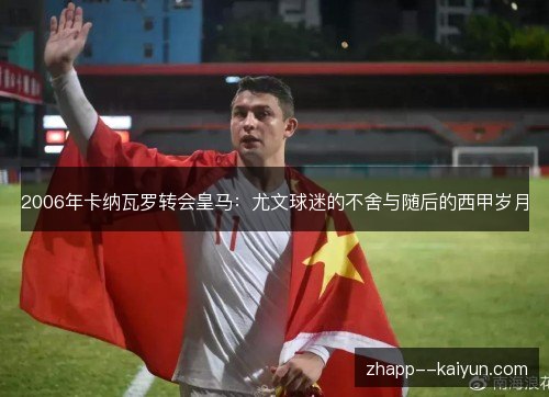 2006年卡纳瓦罗转会皇马：尤文球迷的不舍与随后的西甲岁月
